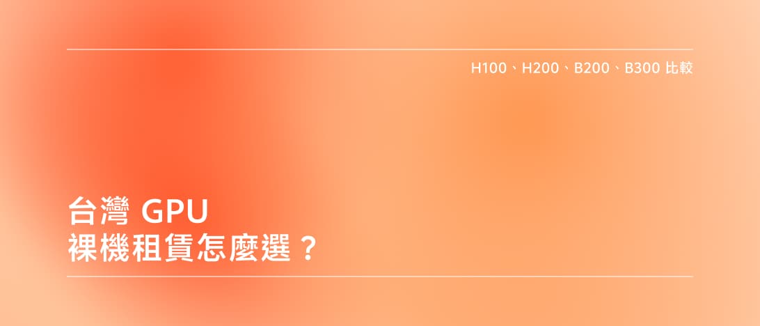台灣 GPU 裸機租賃怎麼選:H100、H200、B200、B300 比較